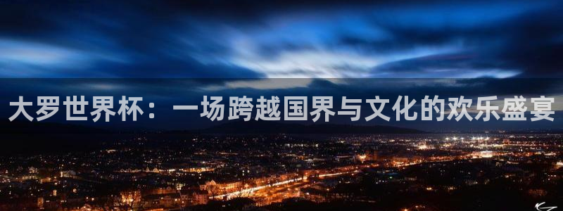 2026世界杯中国队:大罗世界杯:一场跨越国界与文化的欢乐盛宴